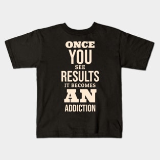 ONCE YOU SEE THE RESULTS IT BECOMES AN ADDICTION Kids T-Shirt